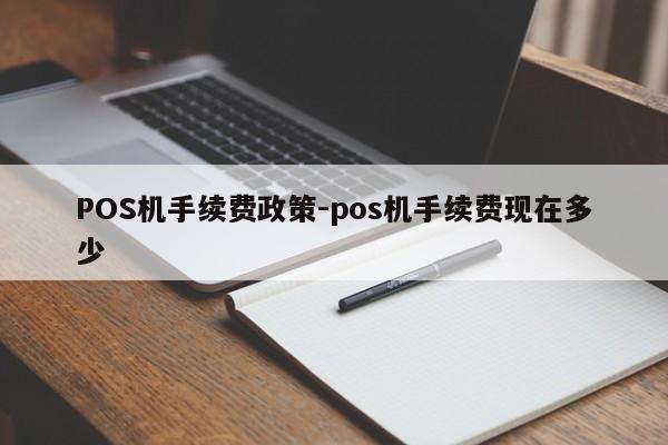 镇沅POS机手续费政策-pos机手续费现在多少