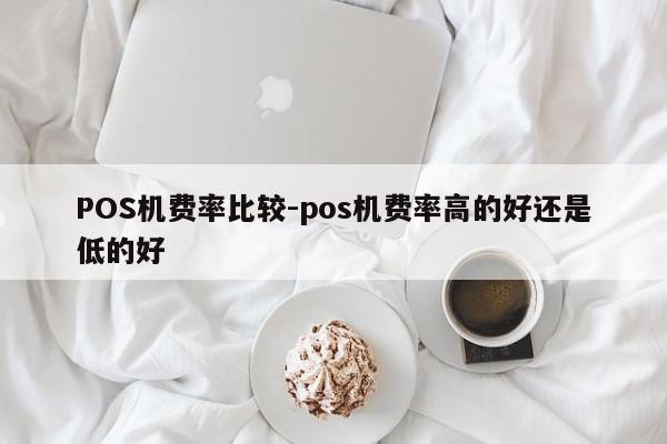 镇沅POS机费率比较-pos机费率高的好还是低的好